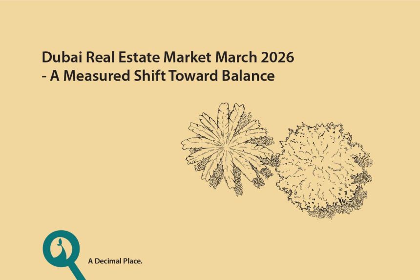 Dubai Real Estate Market March 2026 - A Measured Shift Toward Balance